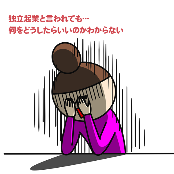 独立起業と言われても、何をどうしたらいいのかわからない